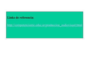 Links de referencia:

http://competenciastic.educ.ar/produccion_audiovisual.html
 