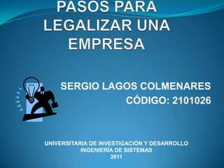 SERGIO LAGOS COLMENARES
              CÓDIGO: 2101026



UNIVERSITARIA DE INVESTIGACIÓN Y DESARROLLO
           INGENIERÍA DE SISTEMAS
                     2011
 
