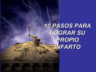 10 PASOS PARA
  LOGRAR SU
     PROPIO
    INFARTO
 