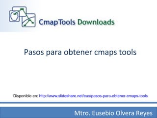 Pasos para obtener cmaps tools



Disponible en: http://www.slideshare.net/eus/pasos-para-obtener-cmaps-tools



                                  Mtro. Eusebio Olvera Reyes
 