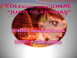 COLEGIO NACIONAL “JUAN DE SALINAS” NOMBRE: Samantha Viscarra CURSO: 5º “J” Informática 