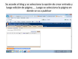 Se accede al blog y se selecciona la opción de crear entrada y
 luego edición de página….. Luego se selecciona la página en
                    donde se va a publicar
 