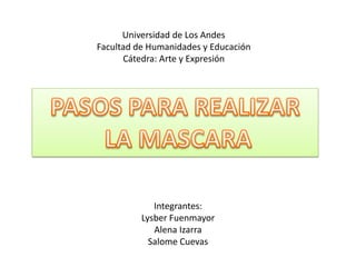 Universidad de Los Andes
Facultad de Humanidades y Educación
Cátedra: Arte y Expresión
Integrantes:
Lysber Fuenmayor
Alena Izarra
Salome Cuevas
 