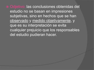 

Odjetivo: las conclusiones obtenidas del
estudio no se basan en impresiones
subjetivas, sino en hechos que se han
observado y medido objetivamente, y
que es su interpretación se evita
cualquier prejuicio que los responsables
del estudio pudieran hacer.

 
