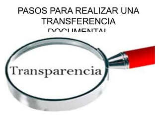 PASOS PARA REALIZAR UNA
TRANSFERENCIA
DOCUMENTAL
 