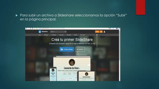  Para subir un archivo a Slideshare seleccionamos la opción “Subir”
en la página principal.
 