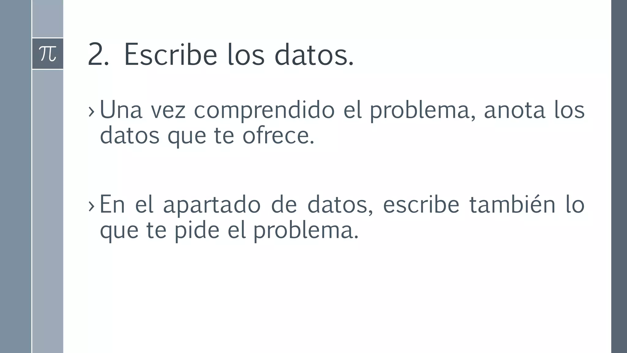 2. Escribe los datos.
› Una vez comprendido el problema, anota los
datos que te ofrece.
› En el apartado de datos, escribe también lo
que te pide el problema.
 