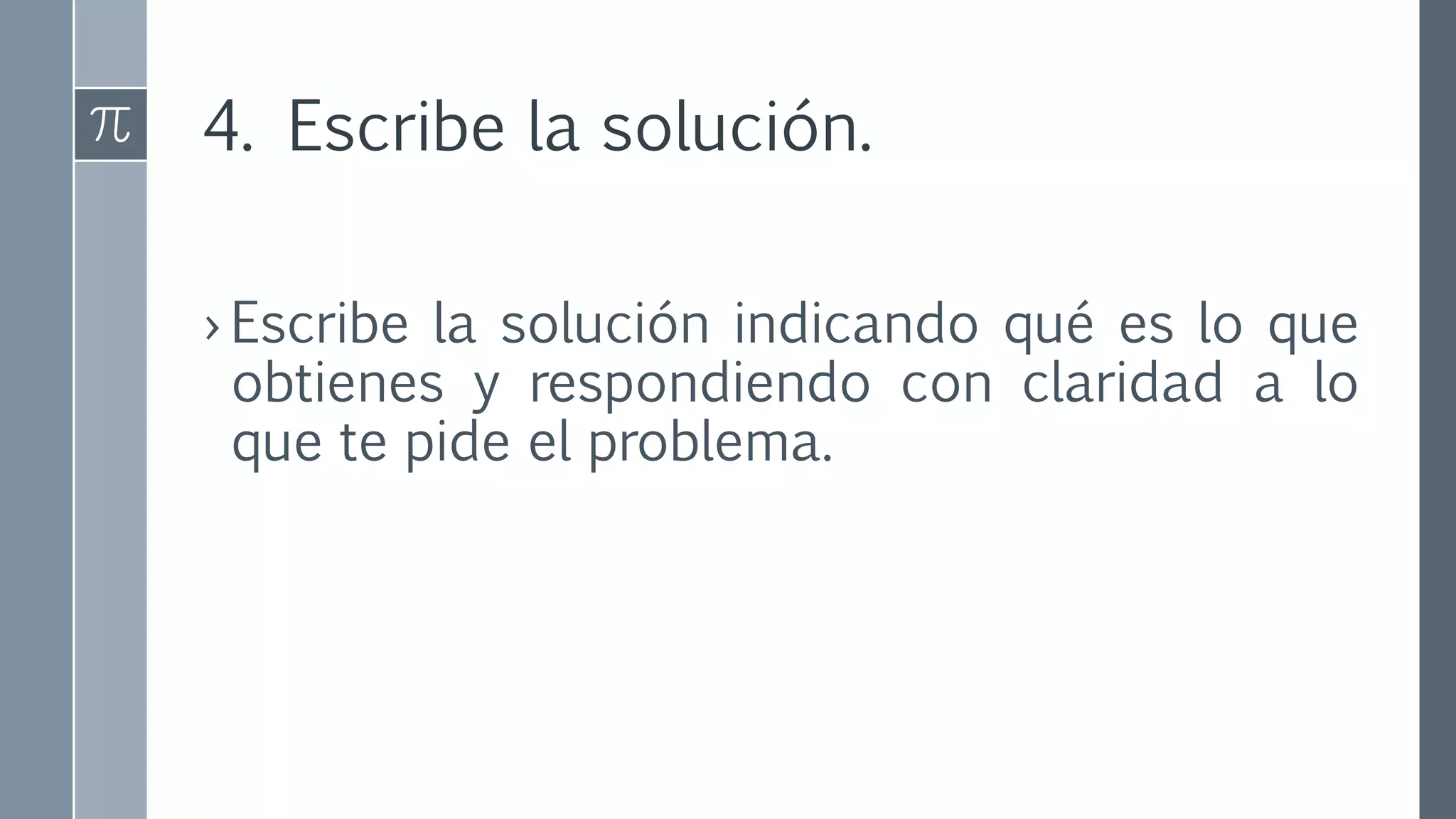 4. Escribe la solución.
› Escribe la solución indicando qué es lo que
obtienes y respondiendo con claridad a lo
que te pide el problema.
 