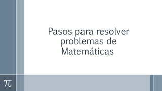 Pasos para resolver
problemas de
Matemáticas
 