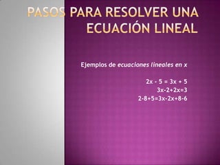 PASOS PARA RESOLVER UNA ECUACIÓN LINEAL       Ejemplos de ecuaciones lineales en x      2x - 5 = 3x + 5  3x-2+2x=3     2-8+5=3x-2x+8-6      