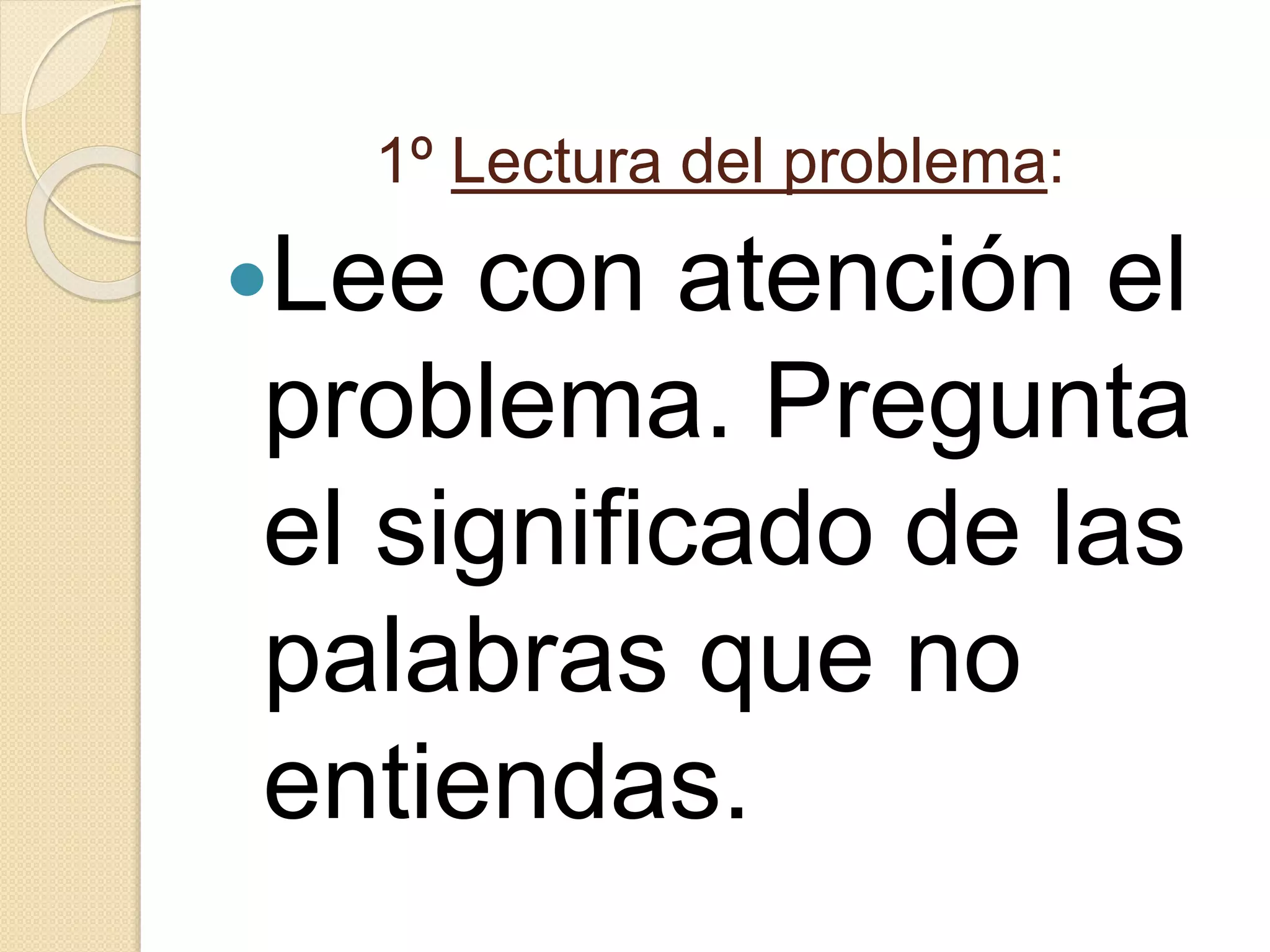 1º Lectura del problema:
Lee con atención el
problema. Pregunta
el significado de las
palabras que no
entiendas.