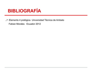 BIBLIOGRAFÍA
.- Elemento 4 prelógica   Universidad Técnica de Ambato
  Fabian Morales Ecuador 2012
 