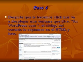 Paso 4 Después que le hacemos click nos va a desplegar una ventana que dice : “for WordPress.com “, el código del costado lo copiamos en el HTML y listo. 