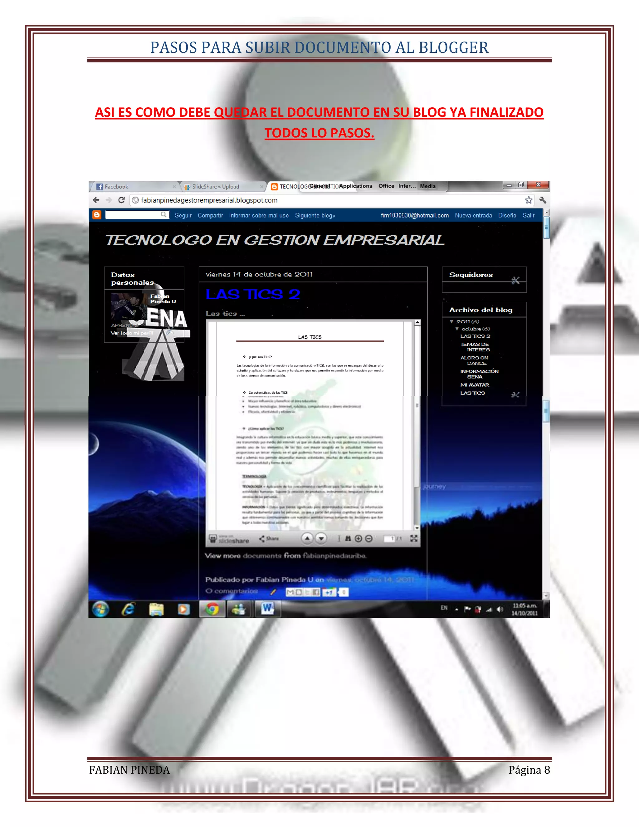 PASOS PARA SUBIR DOCUMENTO AL BLOGGER


ASI ES COMO DEBE QUEDAR EL DOCUMENTO EN SU BLOG YA FINALIZADO
                       TODOS LO PASOS.




FABIAN PINEDA                                           Página 8
 