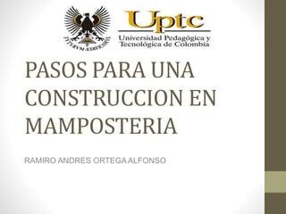 PASOS PARA UNA
CONSTRUCCION EN
MAMPOSTERIA
RAMIRO ANDRES ORTEGA ALFONSO
 