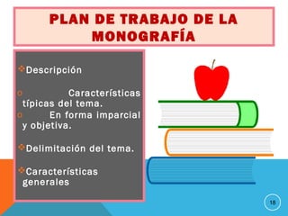 PLAN DE TRABAJO DE LA
MONOGRAFÍA
Descripción
o Características
típicas del tema.
o En forma imparcial
y objetiva.
Delimitación del tema.
Características
generales
18
 