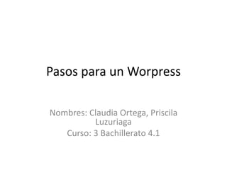 Pasos para un Worpress
Nombres: Claudia Ortega, Priscila
Luzuriaga
Curso: 3 Bachillerato 4.1
 