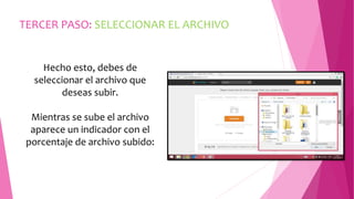 TERCER PASO: SELECCIONAR EL ARCHIVO 
Hecho esto, debes de 
seleccionar el archivo que 
deseas subir. 
Mientras se sube el archivo 
aparece un indicador con el 
porcentaje de archivo subido: 
 
