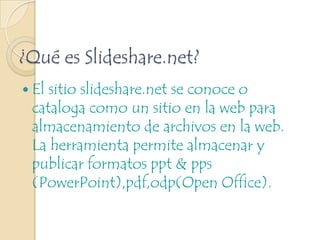 ¿Qué necesitamos para utilizar la herramienta?Crear una cuenta de acceso en slideshare.netGenerar el contenido que desee publicar.Publicar los archivosRealizar los enlaces en su webblog.