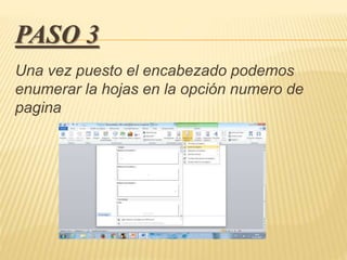 PASO 3
Una vez puesto el encabezado podemos
enumerar la hojas en la opción numero de
pagina
 