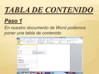 TABLA DE CONTENIDO
Paso 1
En nuestro documento de Word podemos
poner una tabla de contenido
 