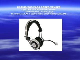 REQUISITOS PARA PODER VENDER LAS COMPUTADORAS DEVEN CONTAR  CON MICROFONO Y AURICULAR SE PODRA HABLAR Y ESCUCHAR AL CLIENTE QUE LLAMARAS 