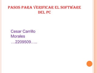 PASOS PARA VERIFICAR EL SOFTWARE DEL PC  Cesar Carrillo Morales    …2209509….. 