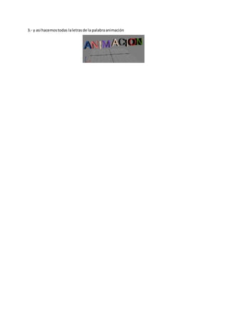 3.- y asi hacemostodas laletrasde la palabraanimación
 