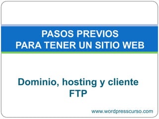 PASOS PREVIOS PARA TENER UN SITIO WEB Dominio, hosting y cliente FTP www.wordpresscurso.com 