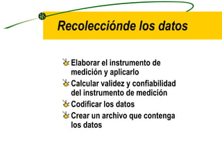Recolecciónde los datos Elaborar el instrumento de medición y aplicarlo Calcular validez y confiabilidad del instrumento de medición Codificar los datos Crear un archivo que contenga los datos 