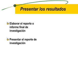 Presentar los resultados Elaborar el reporte o informe final de investigación Presentar el reporte de investigación 