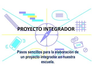 PROYECTO INTEGRADOR
Pasos sencillos para la elaboración de
un proyecto integrador en nuestra
escuela.
 