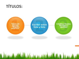 TÍTULOS:
Titulo de
Ficción
“Regalo
sorpresa”
Escribir entre
foto y foto
Créditos finales:
Nombre y
apellido
 