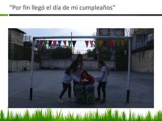 “Por fin llegó el día de mi cumpleaños”
 