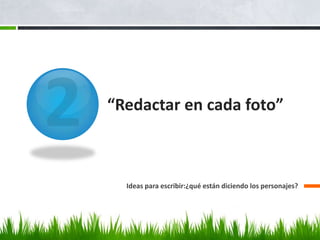 “Redactar en cada foto”
Ideas para escribir:¿qué están diciendo los personajes?
 