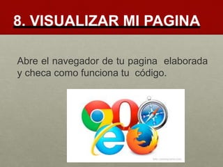 8. VISUALIZAR MI PAGINA
Abre el navegador de tu pagina elaborada
y checa como funciona tu código.
 