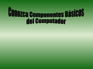 Conozca Componentes Básicos  del Computador 