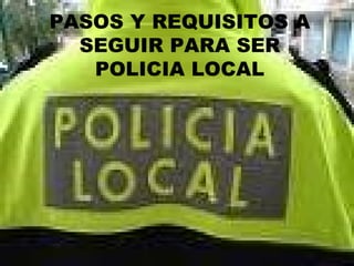 PASOS Y REQUISITOS A SEGUIR PARA SER POLICIA LOCAL 