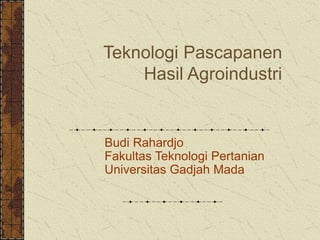 Teknologi Pascapanen
Hasil Agroindustri
Budi Rahardjo
Fakultas Teknologi Pertanian
Universitas Gadjah Mada
 