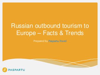 Russian outbound tourism to
Europe – Facts & Trends
Prepared by Paspartu.Travel

 