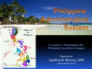 A Lecture – Presentation for
Philippine Councilors’ League
Prepared by:

Josefina B. Bitonio, DPA
LNU Graduate School

 