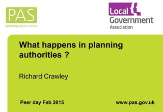 What happens in planning
authorities ?
Richard Crawley
Peer day Feb 2015 www.pas.gov.uk
 