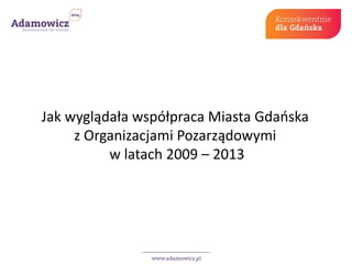 Jak wyglądała współpraca Miasta Gdańska 
z Organizacjami Pozarządowymi 
w latach 2009 – 2013 
 