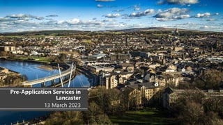 Pre-Application Services in
Lancaster
13 March 2023
 