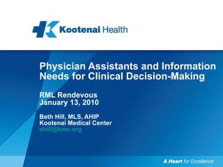 Physician Assistants and Information Needs for Clinical Decision-Making RML Rendevous  January 13, 2010 Beth Hill, MLS, AHIP Kootenai Medical Center [email_address] 