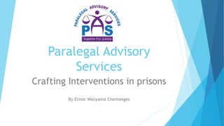Paralegal Advisory
Services
Crafting Interventions in prisons
By Elinor Wanyama Chemonges
 