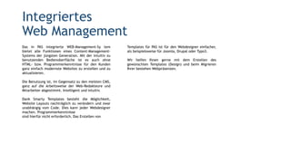Das in PAS integrierte WEB-Management-Sy tem
bietet alle Funktionen eines Content-Management-
Systems der jüngsten Generation. Mit der intuitiv zu
benutzenden Bedienoberfläche ist es auch ohne
HTML- bzw. Programmierkenntnisse für den Kunden
ganz einfach modernste Websites zu erstellen und zu
aktualisieren.
Die Benutzung ist, im Gegensatz zu den meisten CMS,
ganz auf die Arbeitsweise der Web-Redakteure und
Mitarbeiter abgestimmt. Intelligent und intuitiv.
Dank Smarty Templates besteht die Möglichkeit,
Website Layouts nachträglich zu verändern und zwar
unabhängig vom Code. Dies kann jeder Webdesigner
machen. Programmierkenntnisse
sind hierfür nicht erforderlich. Das Erstellen von
Integriertes
Web Management
Templates für PAS ist für den Webdesigner einfacher,
als beispielsweise für Joomla, Drupal oder Typo3.
Wir helfen Ihnen gerne mit dem Erstellen des
gewünschten Templates (Design) und beim Migrieren
Ihrer bestehen Webpräsenzen.
 