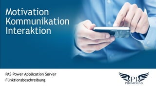 Mottivation
Kommunikation
Interaktion
PAS Power Application Server
Funktionsbeschreibung
 