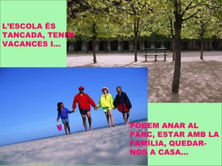 L’ESCOLA ÉS TANCADA, TENIM VACANCES I... PODEM ANAR AL PARC, ESTAR AMB LA FAMÍLIA, QUEDAR-NOS A CASA... 