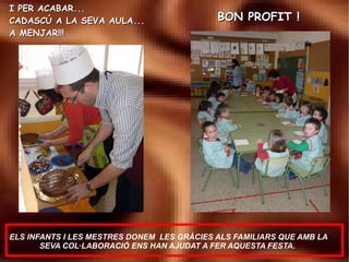 I PER ACABAR... CADASCÚ A LA SEVA AULA... A MENJAR!!! BON PROFIT ! ELS INFANTS I LES MESTRES DONEM LES GRÀCIES ALS FAMILIARS QUE AMB LA SEVA COL·LABORACIÓ ENS HAN AJUDAT A FER AQUESTA FESTA.